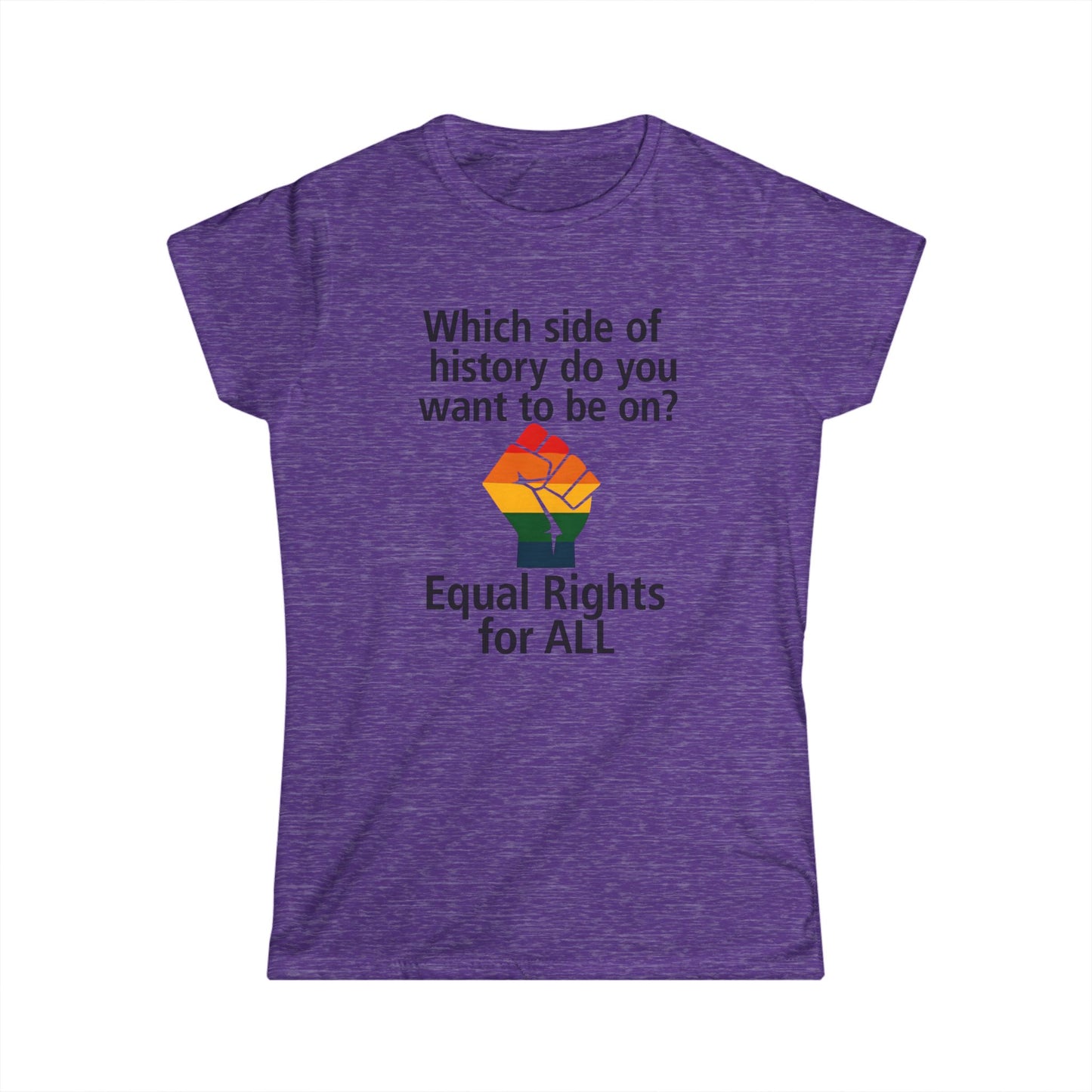 Equal Rights for All - Ladies fit softstyle t-shirt, Ladies Fit tee promoting equal rights, Which side of history? t-shirt, Protest tee