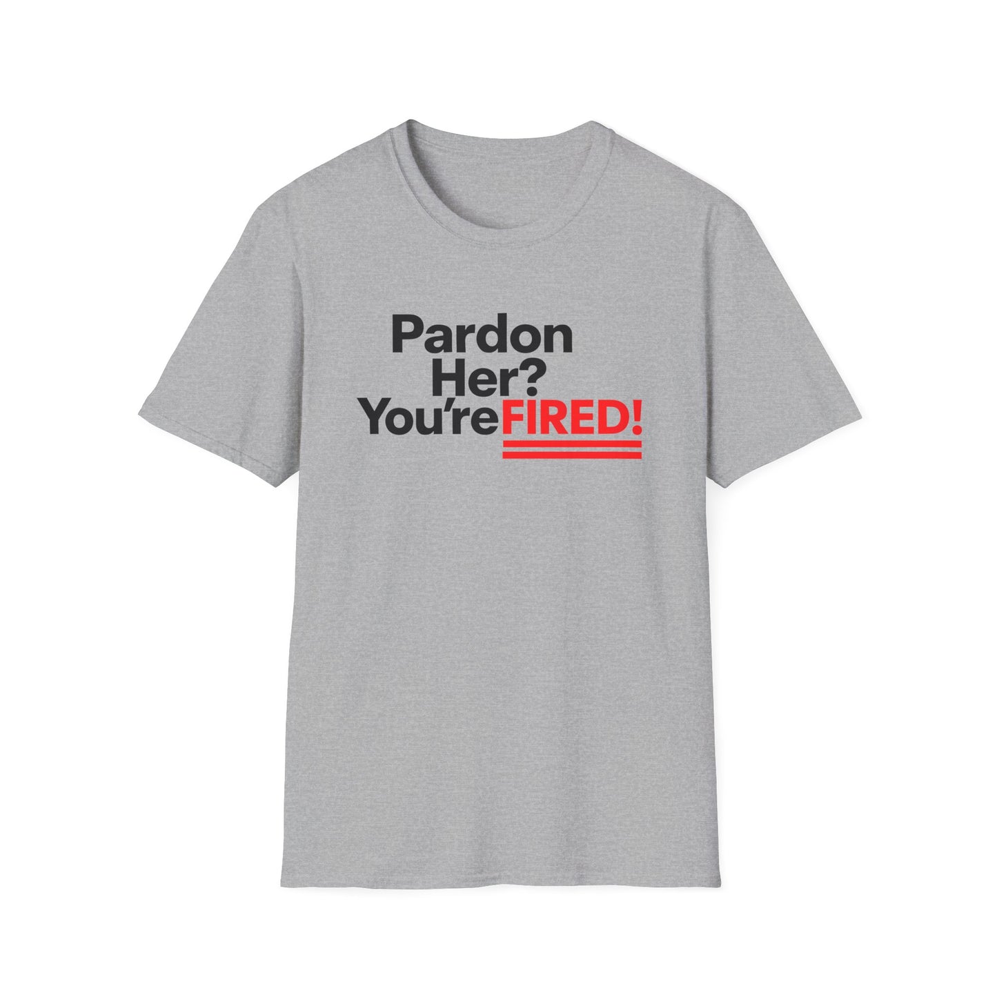 Pardon Her? You're FIRED! unisex t-shirt - Humor, Casual Wear, Gift for Friends, Office Humor, Tees, Quirky Statement Tee