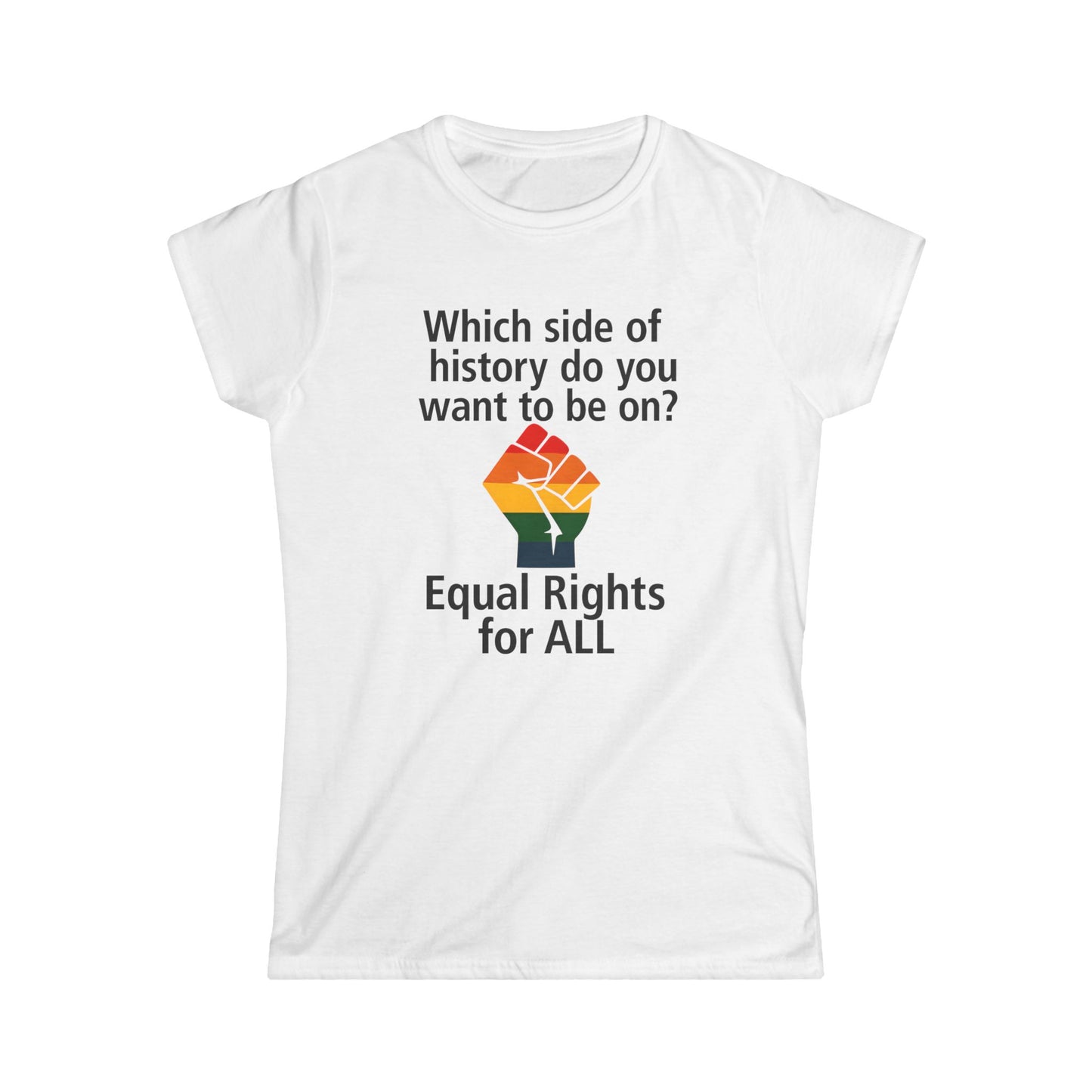 Equal Rights for All - Ladies fit softstyle t-shirt, Ladies Fit tee promoting equal rights, Which side of history? t-shirt, Protest tee