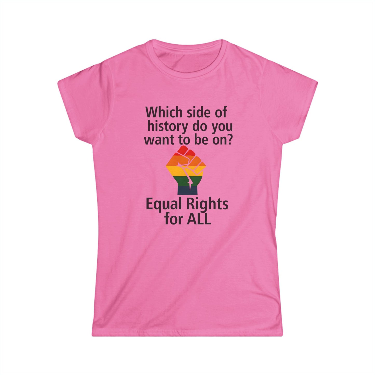 Equal Rights for All - Ladies fit softstyle t-shirt, Ladies Fit tee promoting equal rights, Which side of history? t-shirt, Protest tee