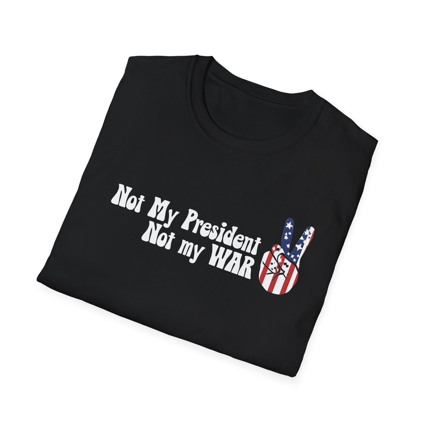 Not My President, Not my WAR  Softstyle T-Shirt, Unisex Graphic Tee, Activism Apparel, Statement Shirt, Gift for Change-Makers