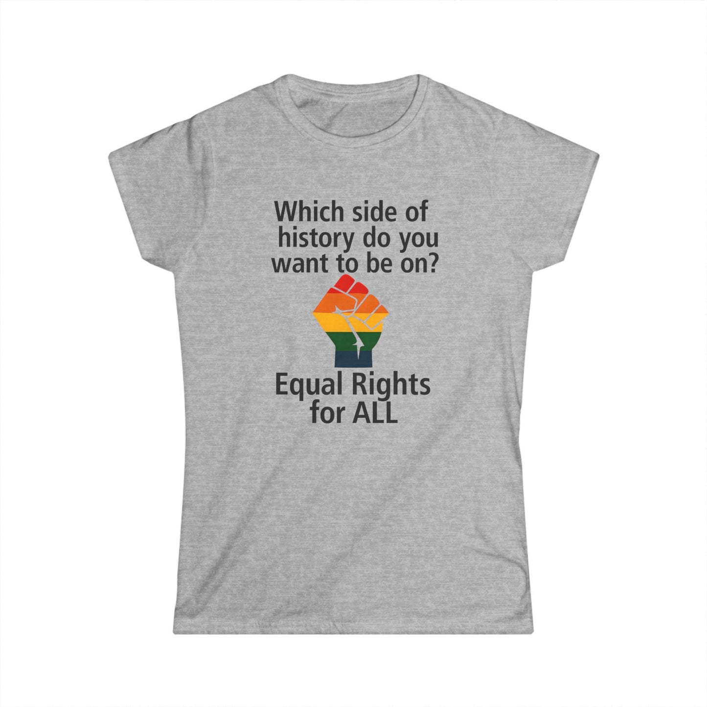 Equal Rights for All - Ladies fit softstyle t-shirt, Ladies Fit tee promoting equal rights, Which side of history? t-shirt, Protest tee