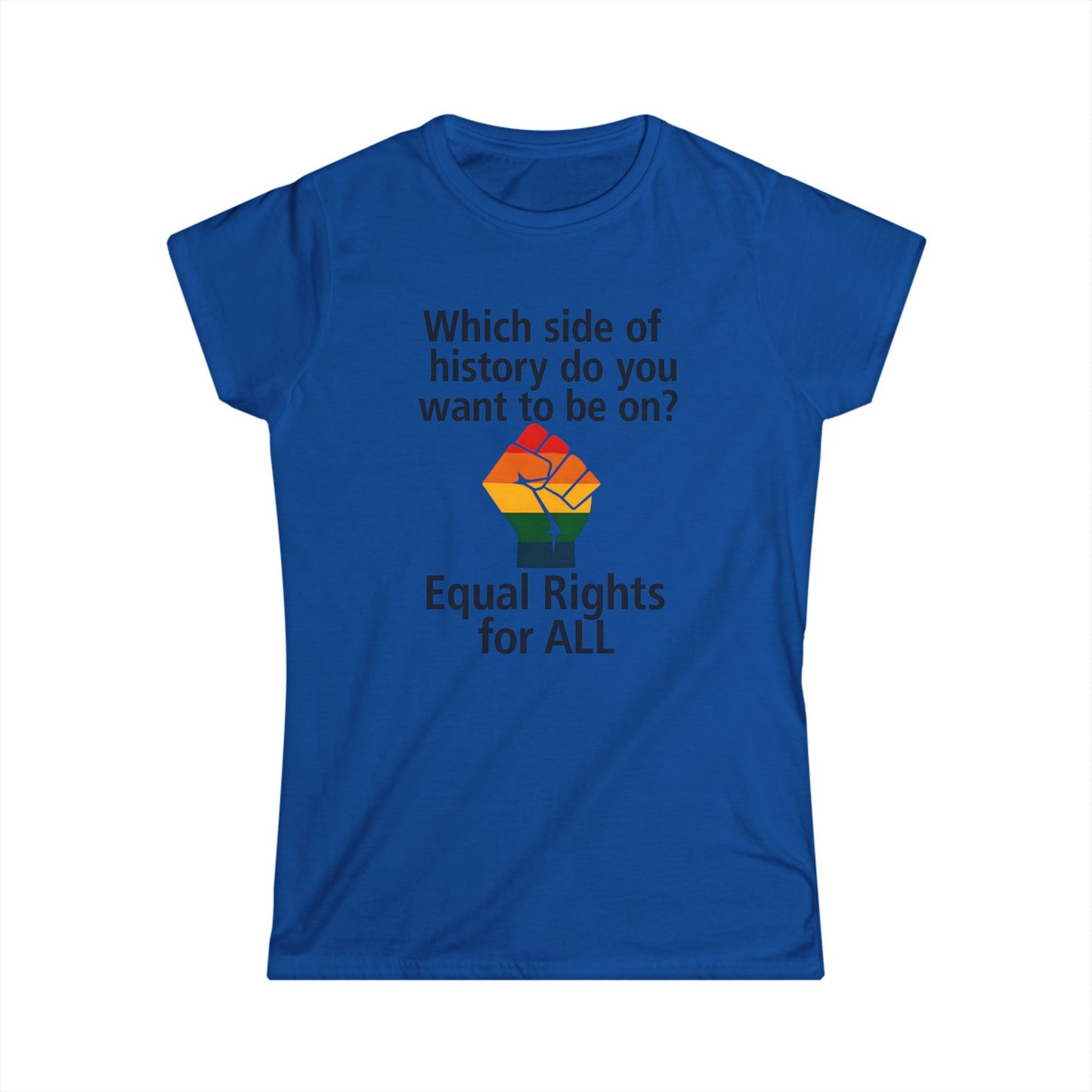 Equal Rights for All - Ladies fit softstyle t-shirt, Ladies Fit tee promoting equal rights, Which side of history? t-shirt, Protest tee