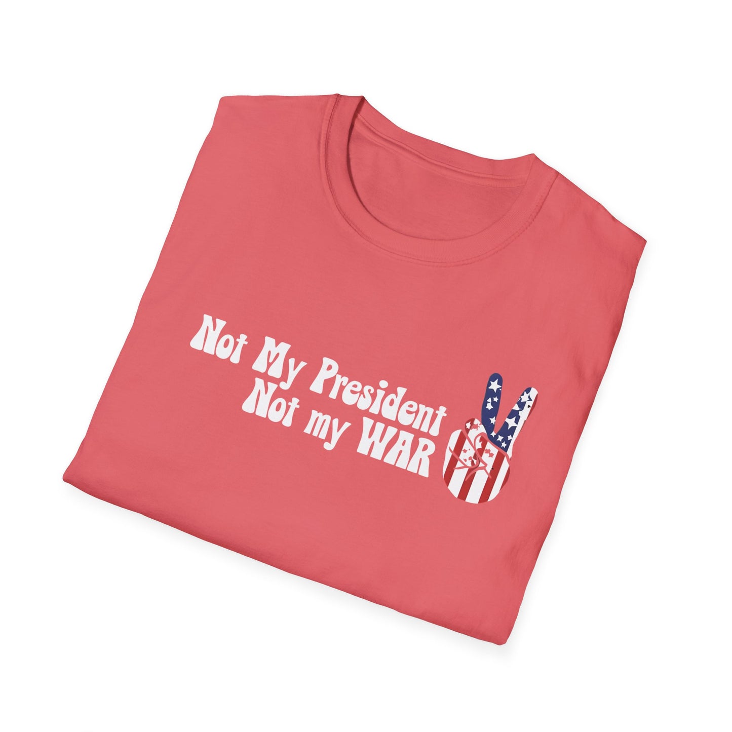 Not My President, Not my WAR  Softstyle T-Shirt, Unisex Graphic Tee, Activism Apparel, Statement Shirt, Gift for Change-Makers
