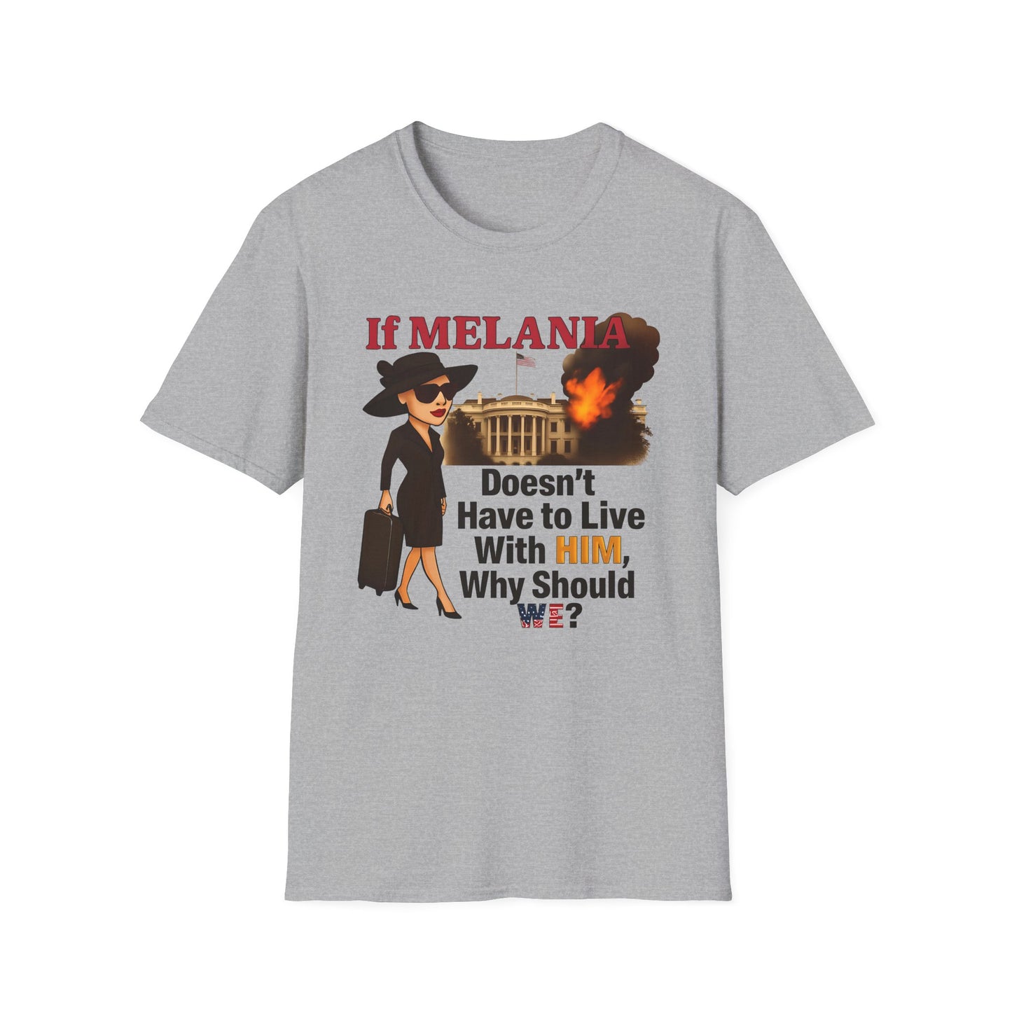 If Melania Doesn't Have To Live With Him Why Should We? Unisex Softstyle T-Shirt - Funny Political Tee, Casual Wear, Gift for Friends, Statement Shirt, Humor Apparel
