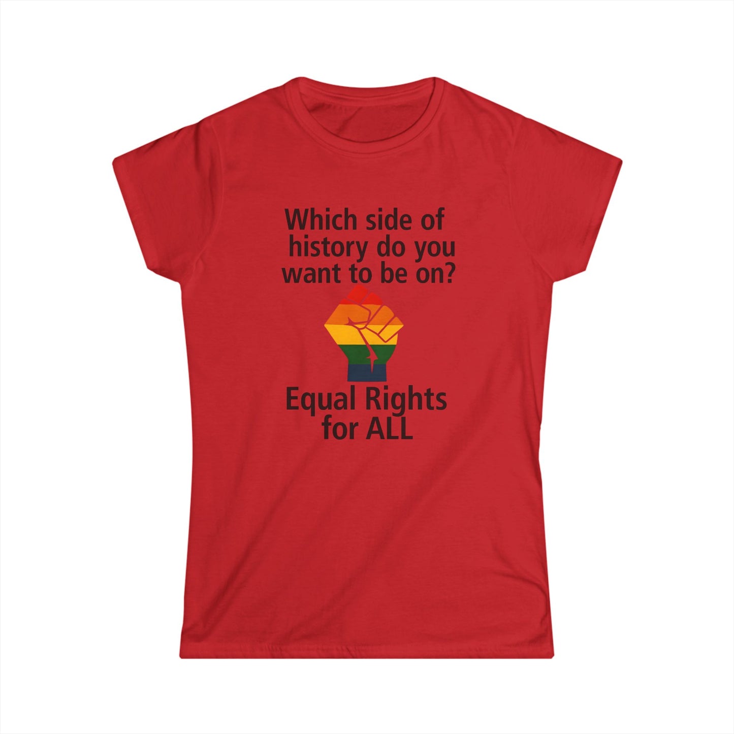 Equal Rights for All - Ladies fit softstyle t-shirt, Ladies Fit tee promoting equal rights, Which side of history? t-shirt, Protest tee