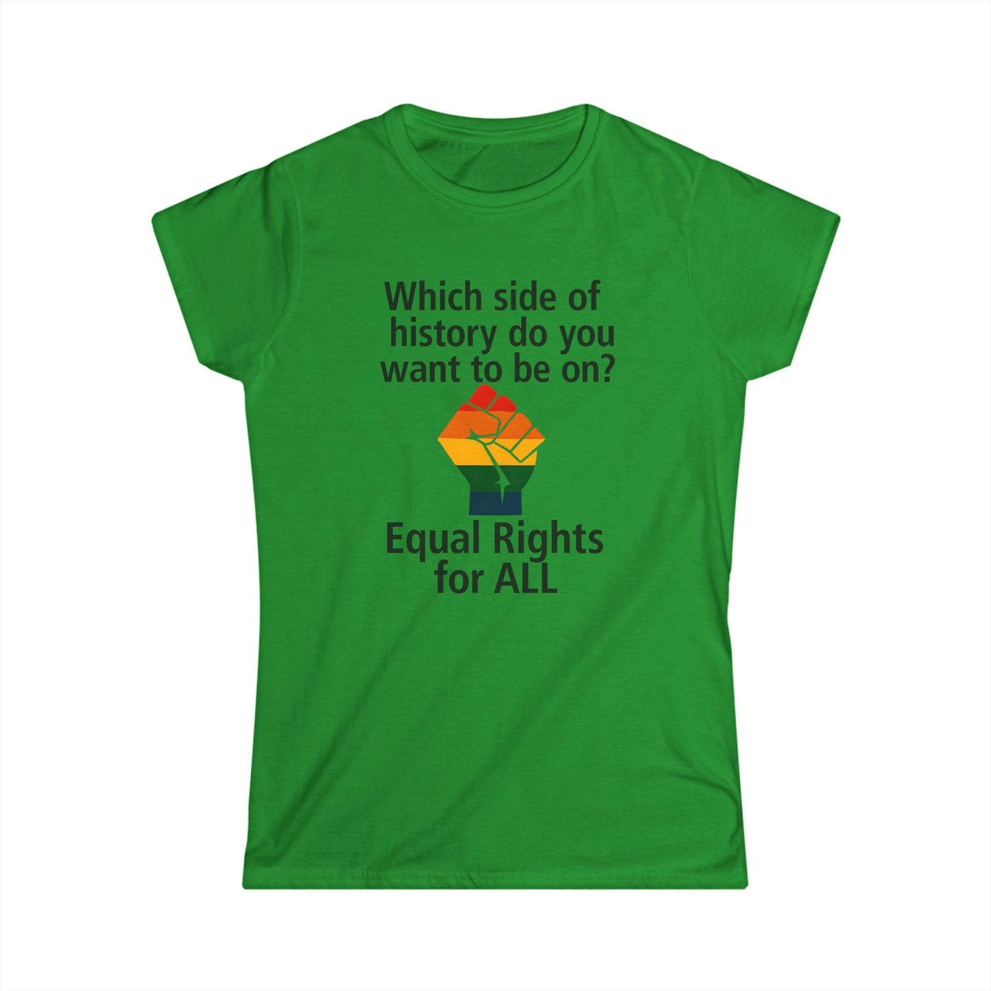 Equal Rights for All - Ladies fit softstyle t-shirt, Ladies Fit tee promoting equal rights, Which side of history? t-shirt, Protest tee