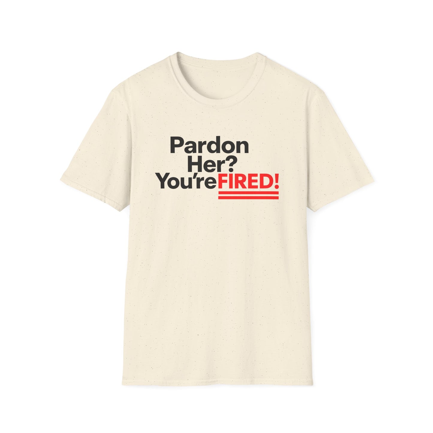 Pardon Her? You're FIRED! unisex t-shirt - Humor, Casual Wear, Gift for Friends, Office Humor, Tees, Quirky Statement Tee