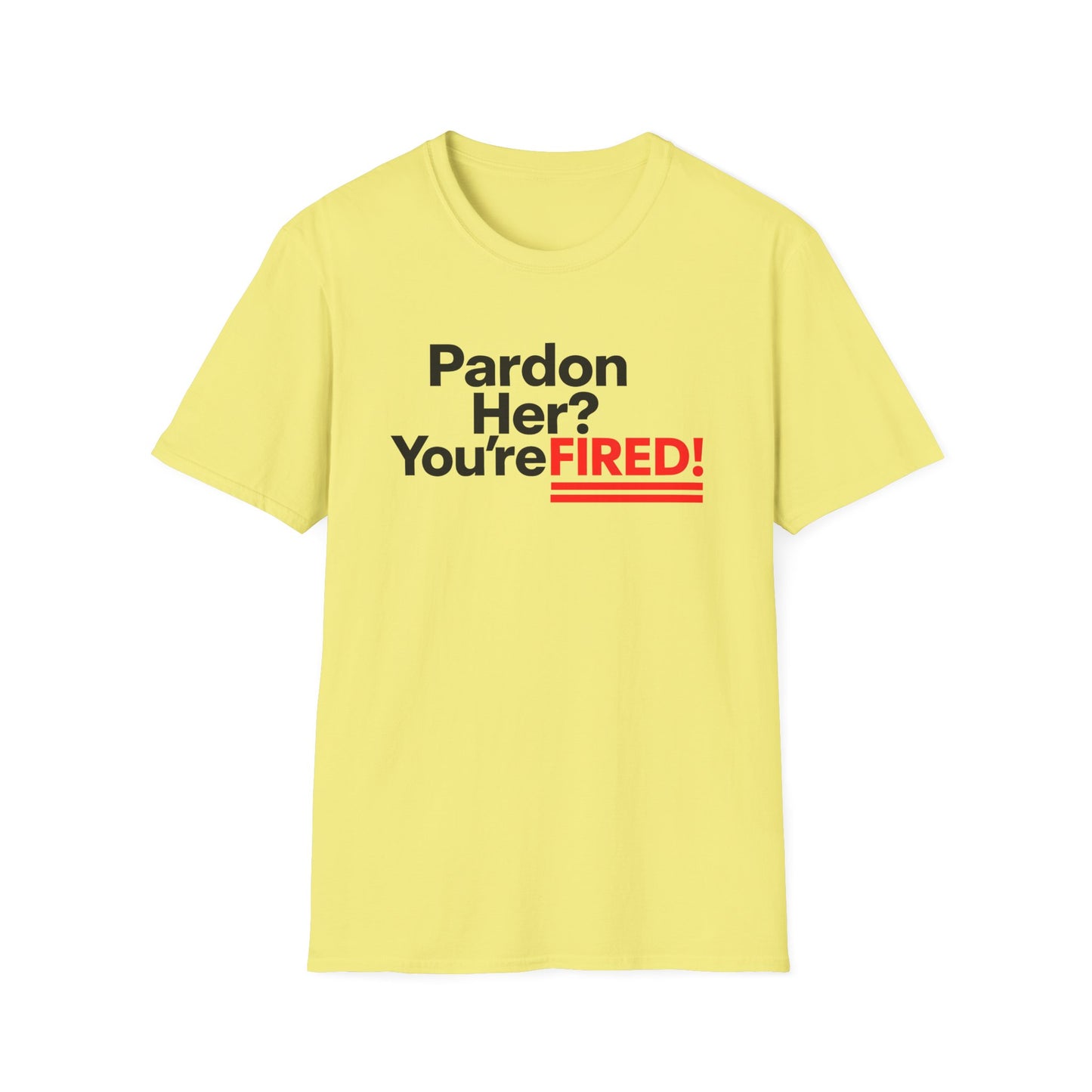 Pardon Her? You're FIRED! unisex t-shirt - Humor, Casual Wear, Gift for Friends, Office Humor, Tees, Quirky Statement Tee