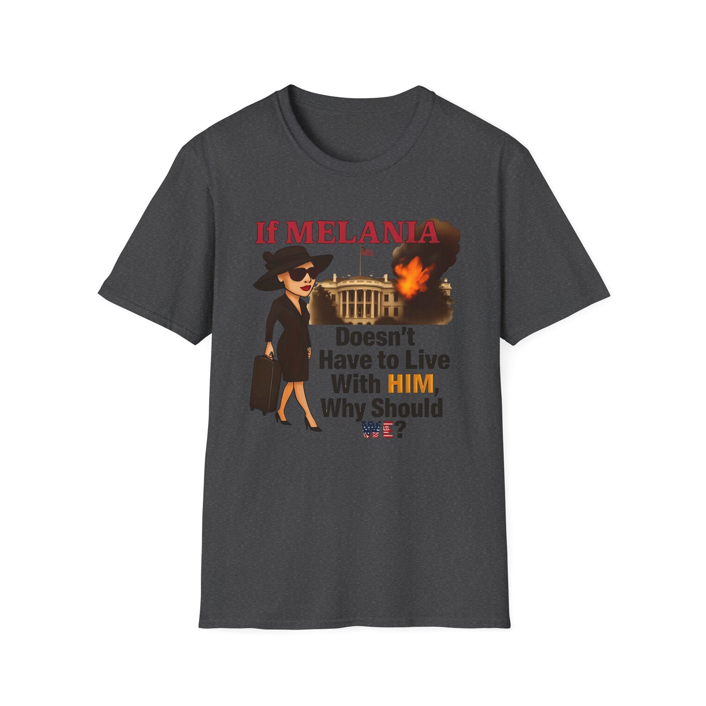 If Melania Doesn't Have To Live With Him Why Should We? Unisex Softstyle T-Shirt - Funny Political Tee, Casual Wear, Gift for Friends, Statement Shirt, Humor Apparel