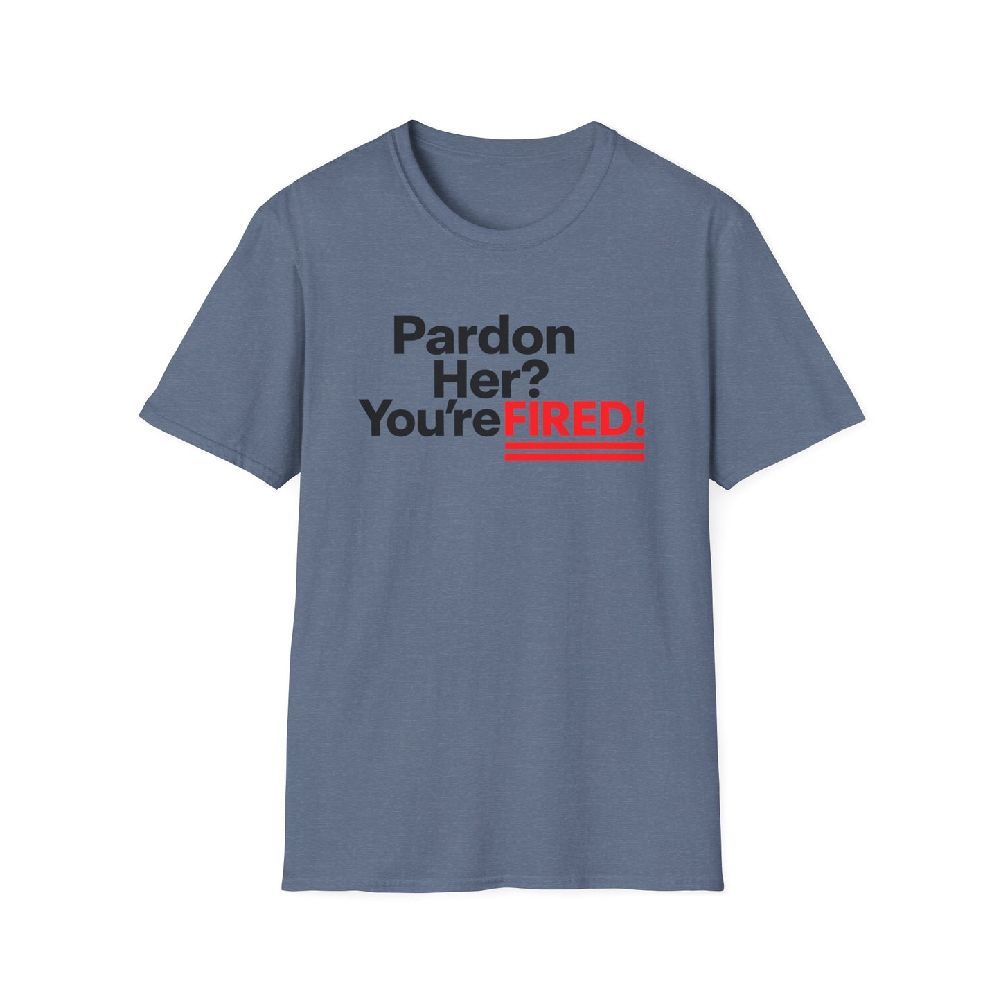 Pardon Her? You're FIRED! unisex t-shirt - Humor, Casual Wear, Gift for Friends, Office Humor, Tees, Quirky Statement Tee