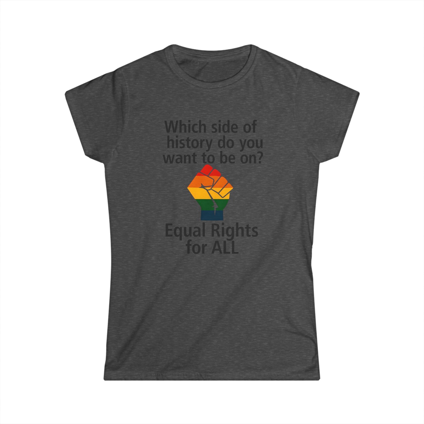 Equal Rights for All - Ladies fit softstyle t-shirt, Ladies Fit tee promoting equal rights, Which side of history? t-shirt, Protest tee
