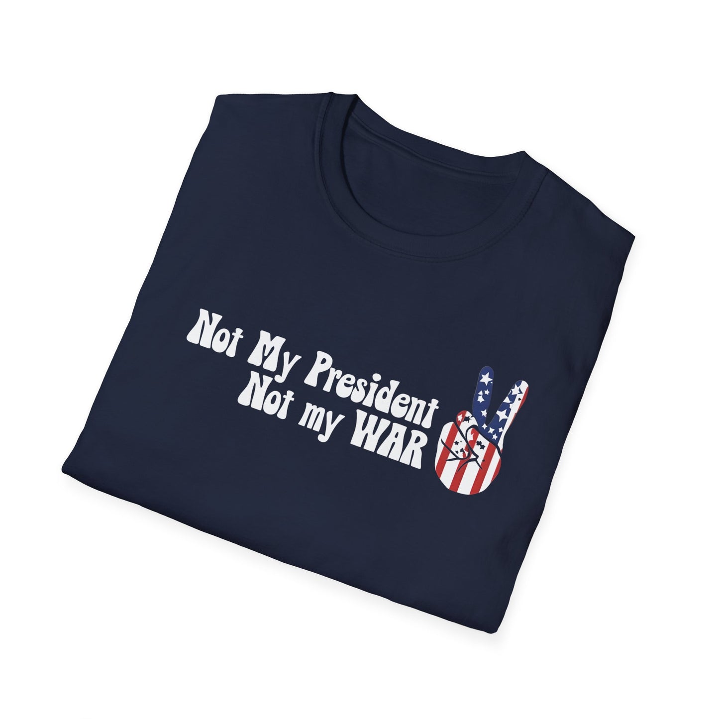 Not My President, Not my WAR  Softstyle T-Shirt, Unisex Graphic Tee, Activism Apparel, Statement Shirt, Gift for Change-Makers