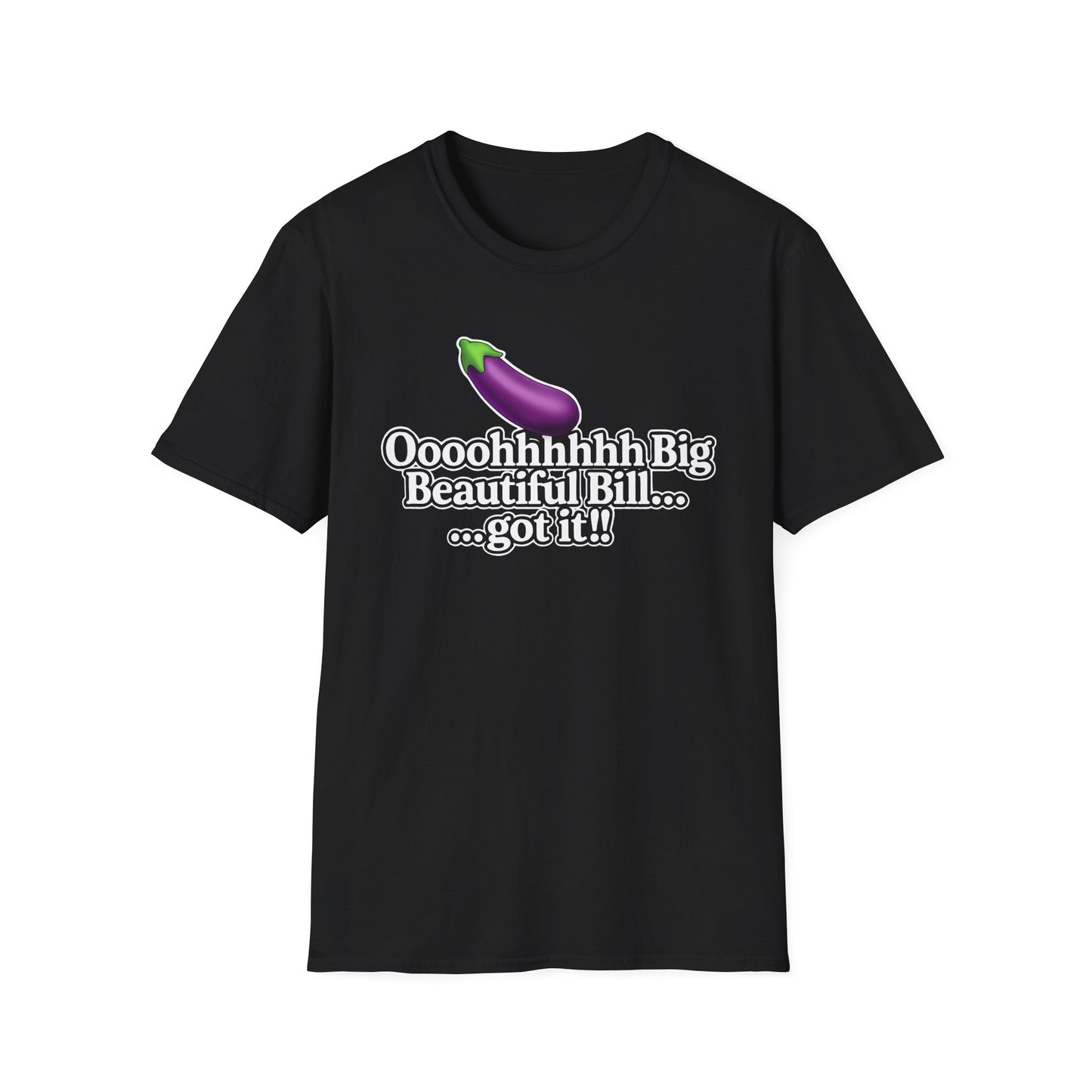 Eggplant Graphic T-Shirt — “Oooohhhhh Big Beautiful Bill...got it!” Funny Text Tee, Hmmmm.....Bill, unisex tee just in time for the Holidays!!
