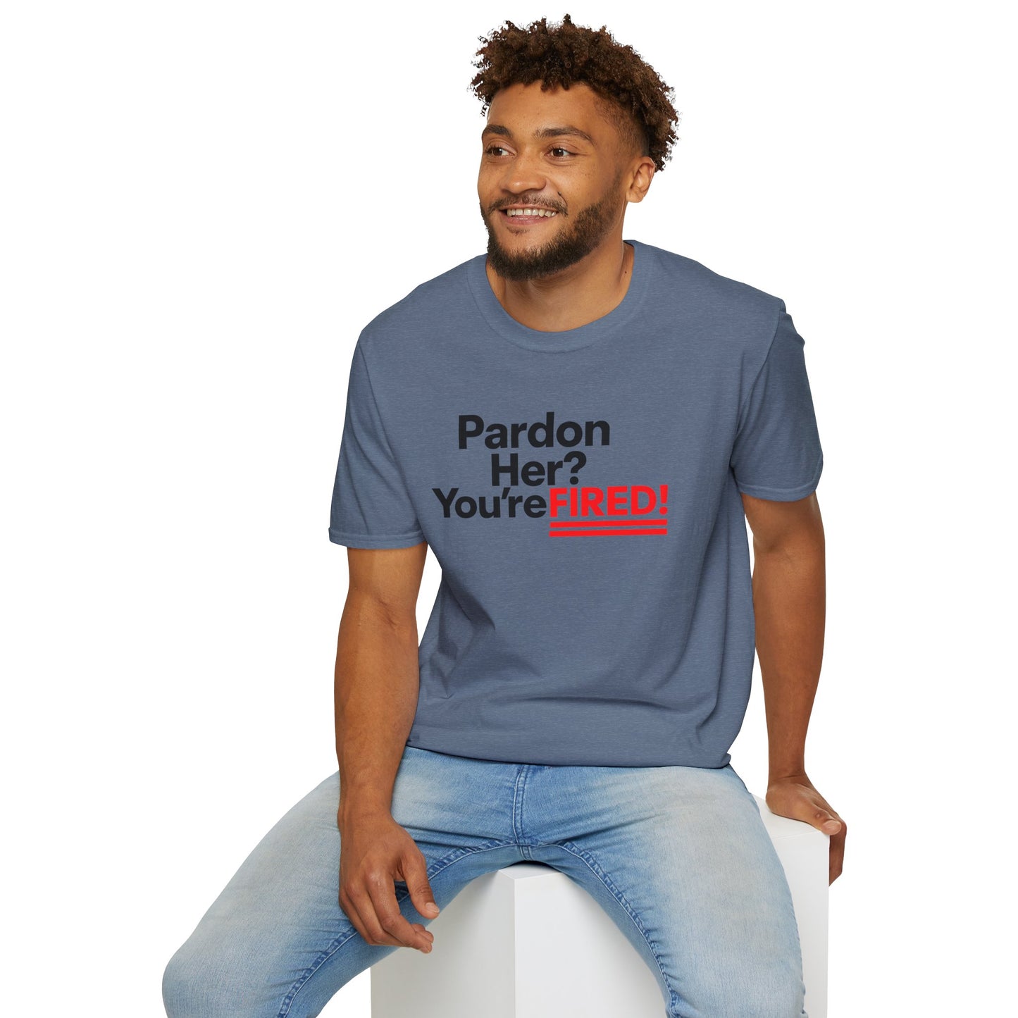 Pardon Her? You're FIRED! unisex t-shirt - Humor, Casual Wear, Gift for Friends, Office Humor, Tees, Quirky Statement Tee