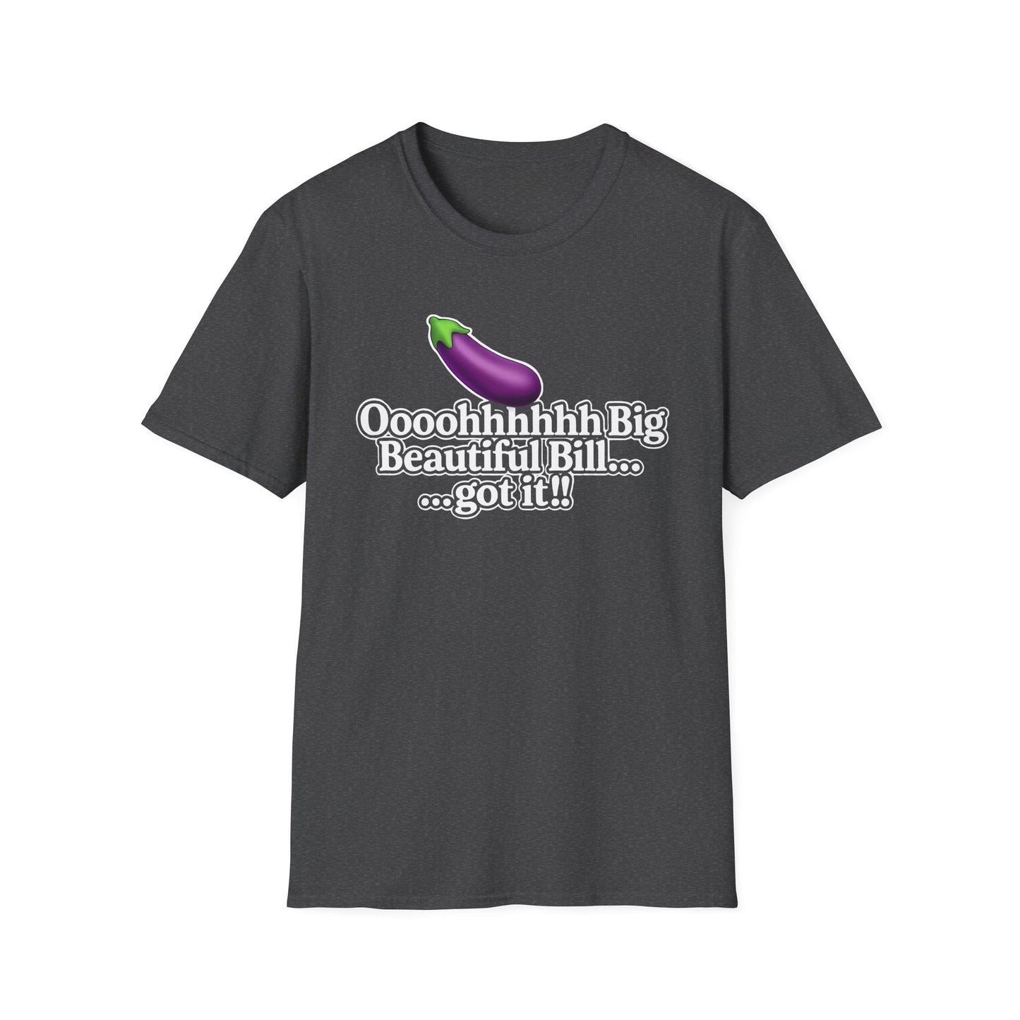 Eggplant Graphic T-Shirt — “Oooohhhhh Big Beautiful Bill...got it!” Funny Text Tee, Hmmmm.....Bill, unisex tee just in time for the Holidays!!