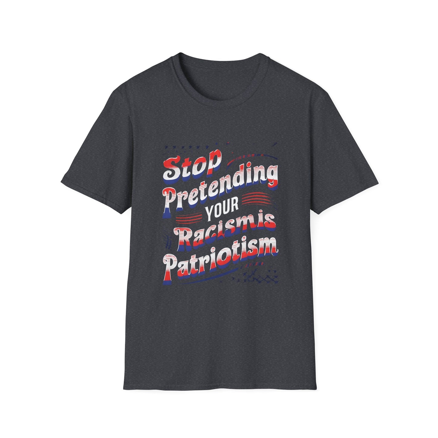Stop Pretending Your Racism is Patriotism unisex tshirt, equal rights tshirt, anti racism shirt, patriotic anti racism shirt