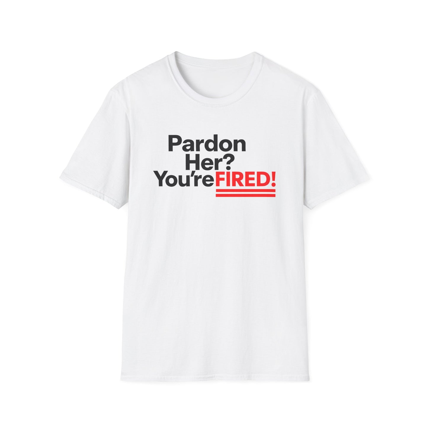 Pardon Her? You're FIRED! unisex t-shirt - Humor, Casual Wear, Gift for Friends, Office Humor, Tees, Quirky Statement Tee