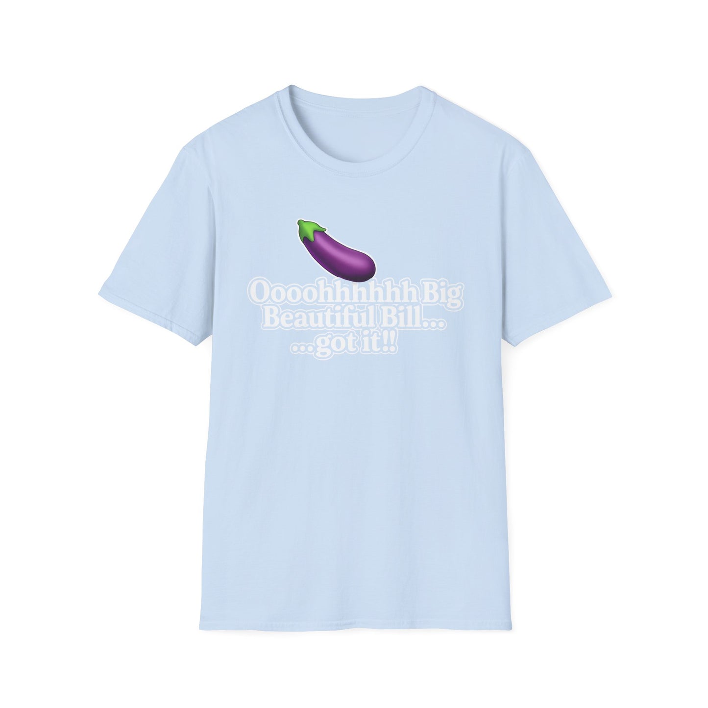 Eggplant Graphic T-Shirt — “Oooohhhhh Big Beautiful Bill...got it!” Funny Text Tee, Hmmmm.....Bill, unisex tee just in time for the Holidays!!