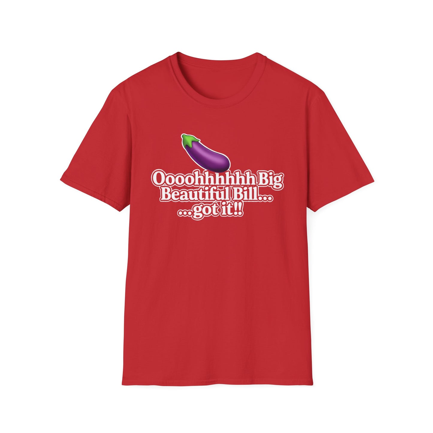 Eggplant Graphic T-Shirt — “Oooohhhhh Big Beautiful Bill...got it!” Funny Text Tee, Hmmmm.....Bill, unisex tee just in time for the Holidays!!