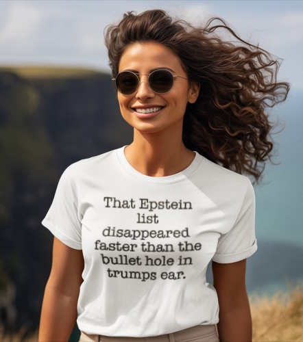 That Epstein list disappeared faster than the bullet hole in trumps ear Humorous Unisex T-Shirt with Quote: Perfect for Casual Wear, Gifts, Birthdays, or Statement Fashion