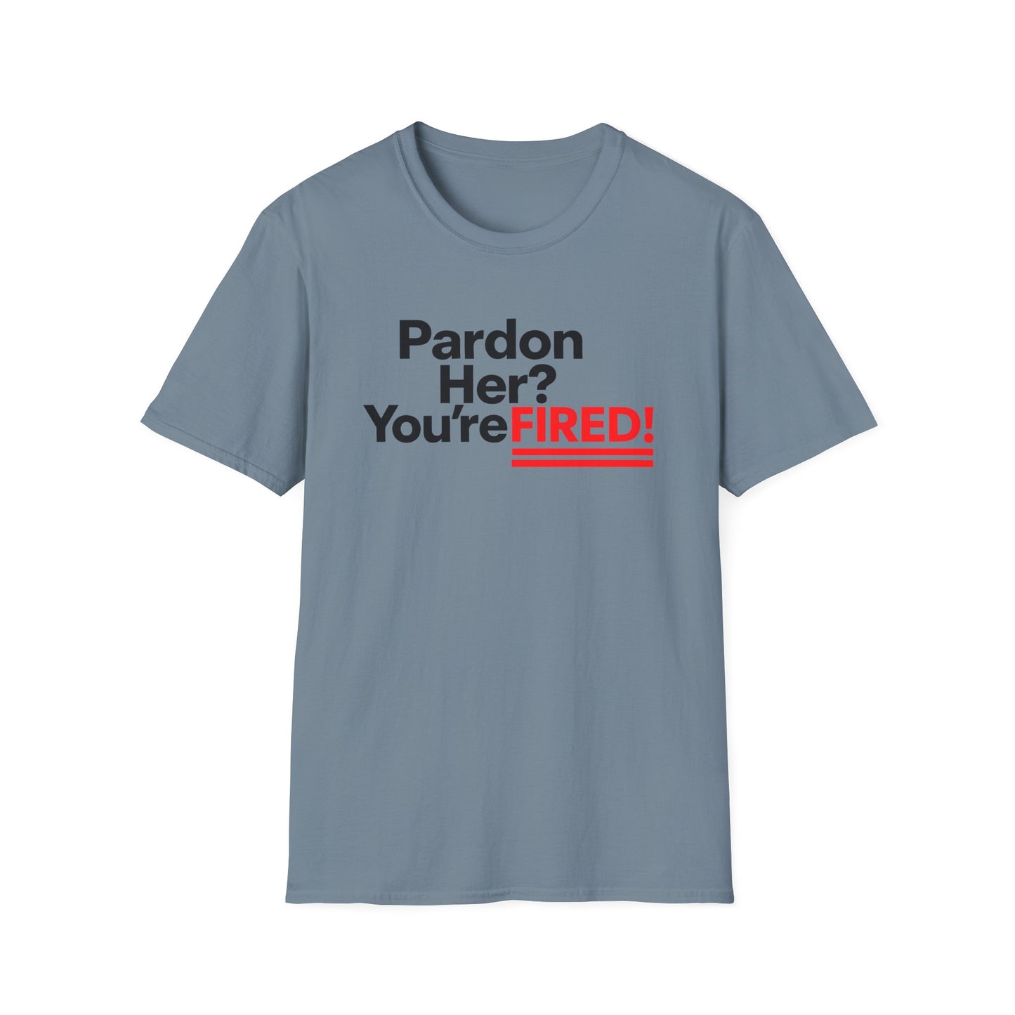Pardon Her? You're FIRED! unisex t-shirt - Humor, Casual Wear, Gift for Friends, Office Humor, Tees, Quirky Statement Tee