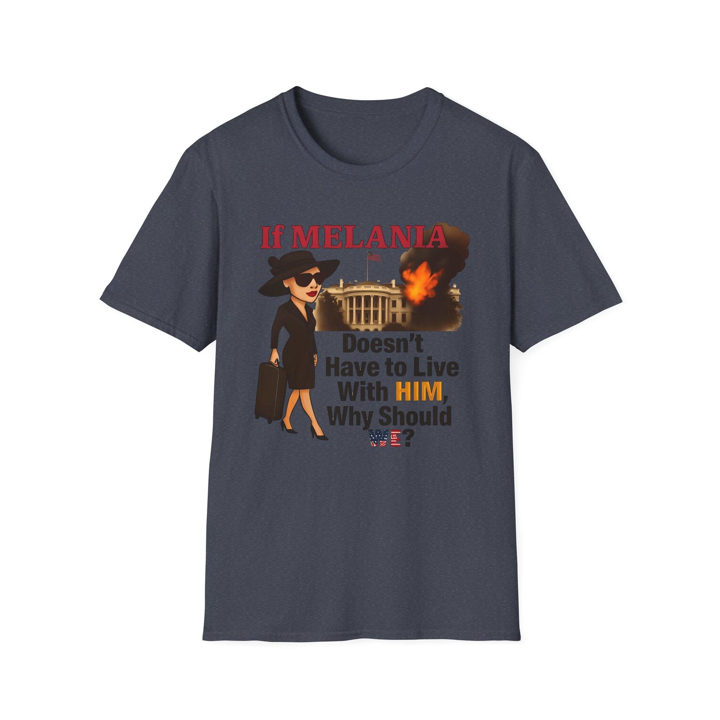 If Melania Doesn't Have To Live With Him Why Should We? Unisex Softstyle T-Shirt - Funny Political Tee, Casual Wear, Gift for Friends, Statement Shirt, Humor Apparel