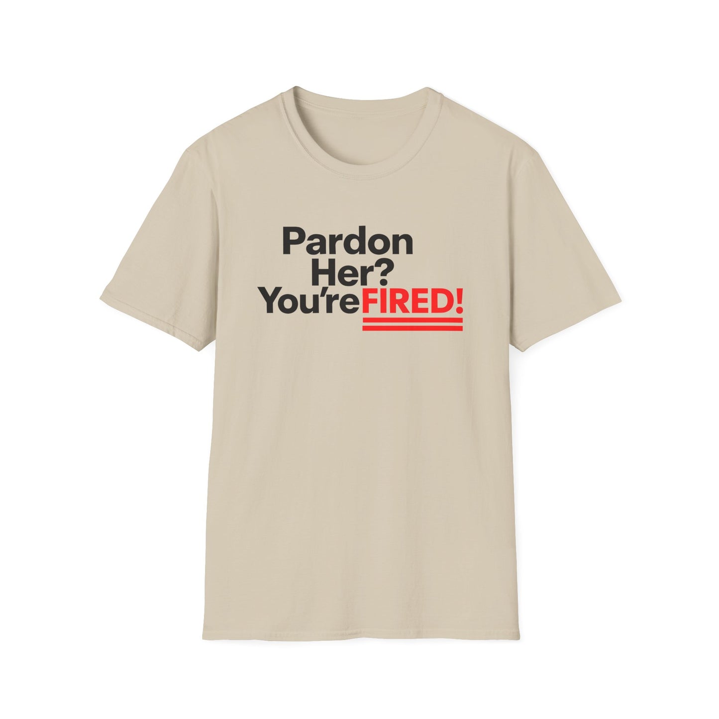 Pardon Her? You're FIRED! unisex t-shirt - Humor, Casual Wear, Gift for Friends, Office Humor, Tees, Quirky Statement Tee