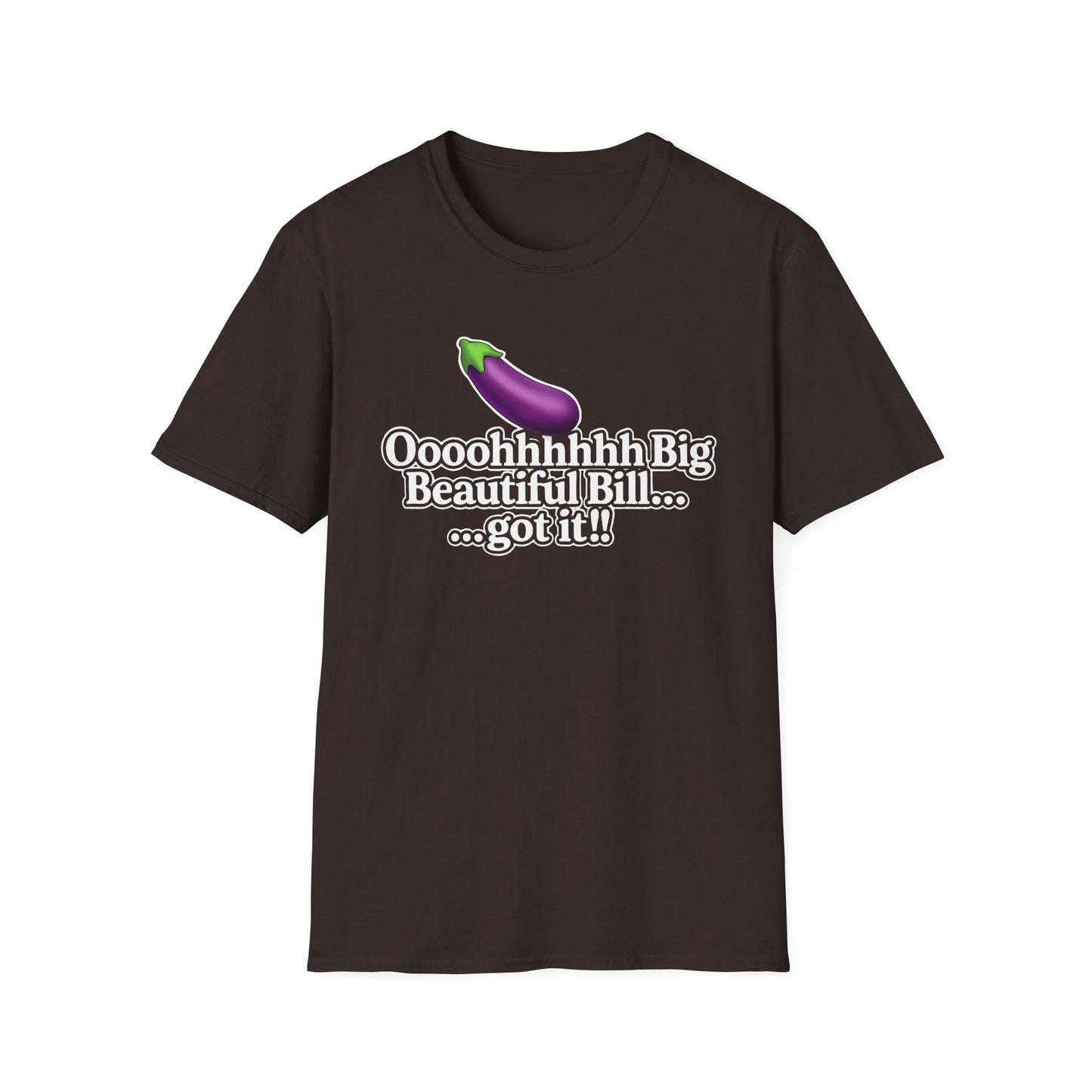 Eggplant Graphic T-Shirt — “Oooohhhhh Big Beautiful Bill...got it!” Funny Text Tee, Hmmmm.....Bill, unisex tee just in time for the Holidays!!
