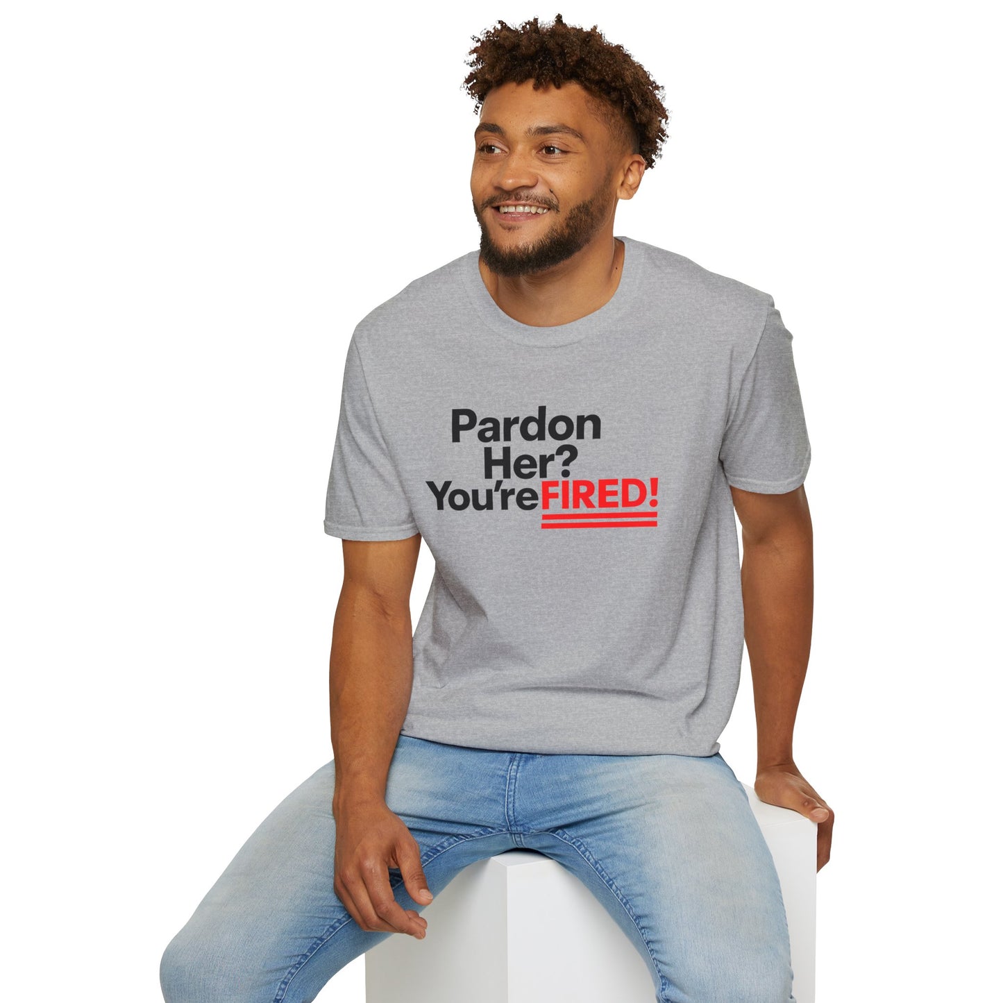 Pardon Her? You're FIRED! unisex t-shirt - Humor, Casual Wear, Gift for Friends, Office Humor, Tees, Quirky Statement Tee
