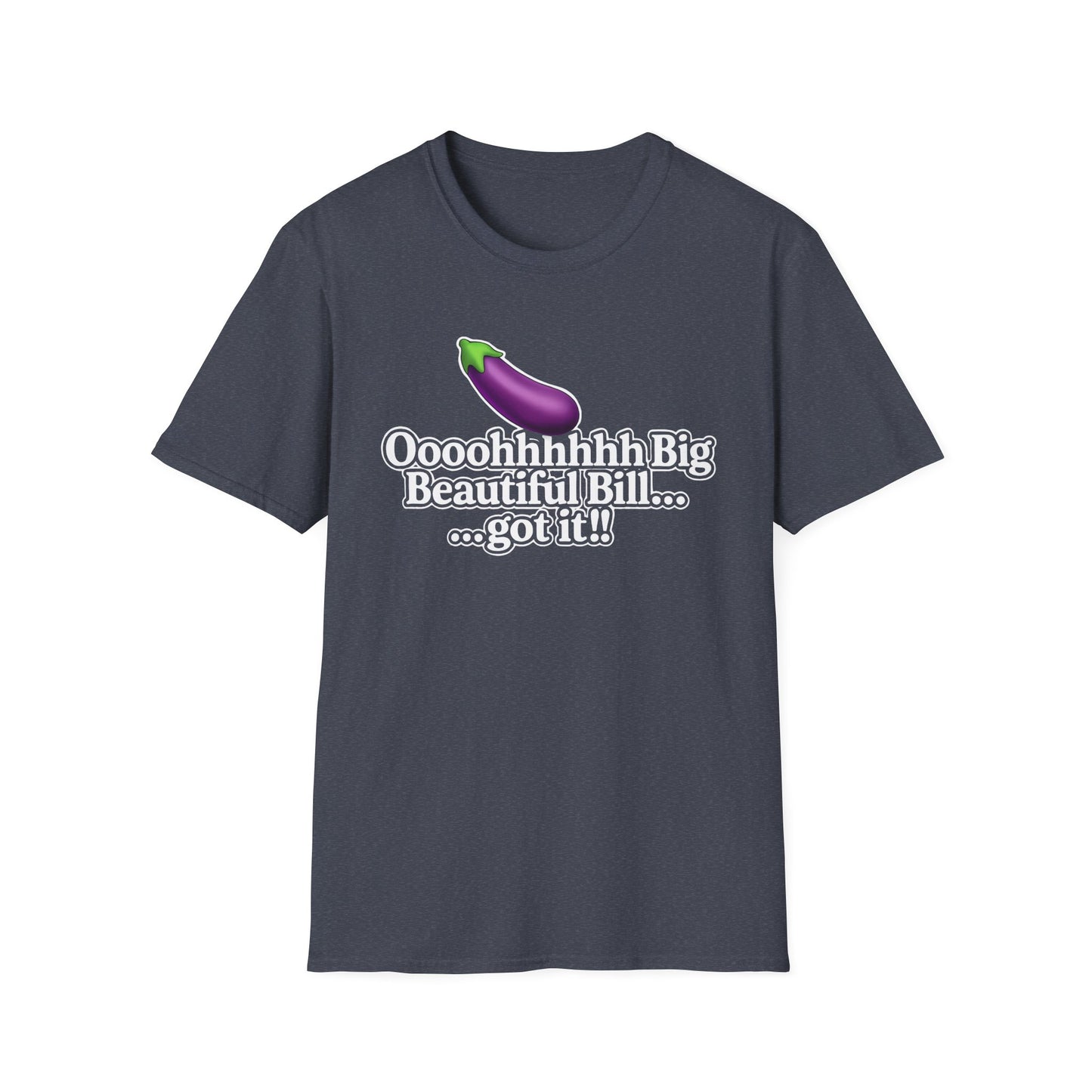 Eggplant Graphic T-Shirt — “Oooohhhhh Big Beautiful Bill...got it!” Funny Text Tee, Hmmmm.....Bill, unisex tee just in time for the Holidays!!