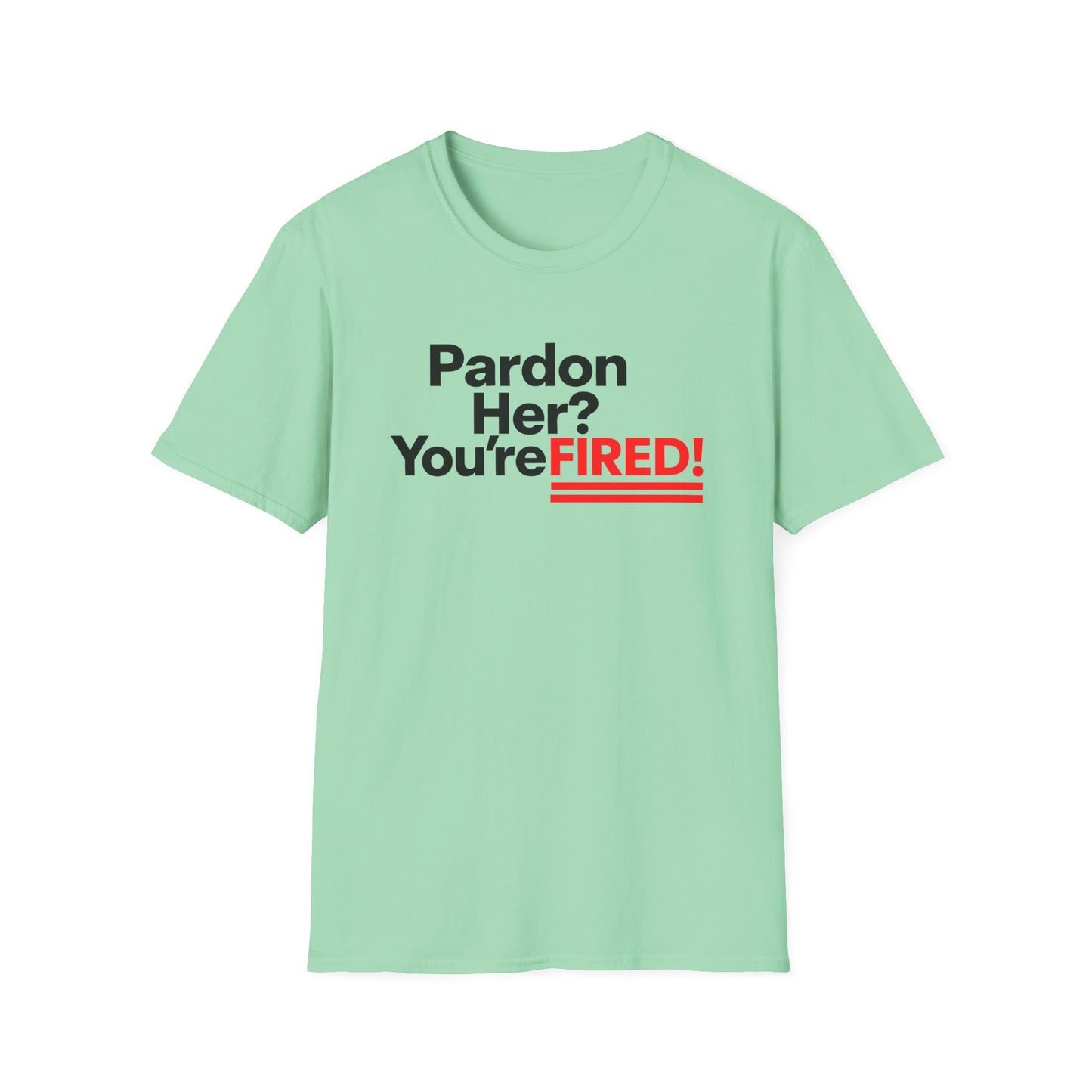 Pardon Her? You're FIRED! unisex t-shirt - Humor, Casual Wear, Gift for Friends, Office Humor, Tees, Quirky Statement Tee